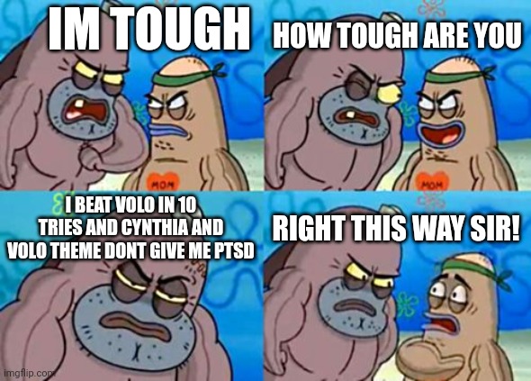 it made me respect regigigas a ton | IM TOUGH; HOW TOUGH ARE YOU; I BEAT VOLO IN 10 TRIES AND CYNTHIA AND VOLO THEME DONT GIVE ME PTSD; RIGHT THIS WAY SIR! | image tagged in memes,how tough are you,un un un | made w/ Imgflip meme maker