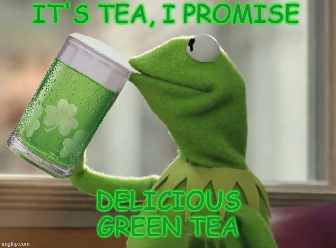 Enjoy yourself. You look good in green! | IT'S TEA, I PROMISE; DELICIOUS
GREEN TEA | image tagged in kermit green beer,holidays,green,st patrick's day | made w/ Imgflip meme maker