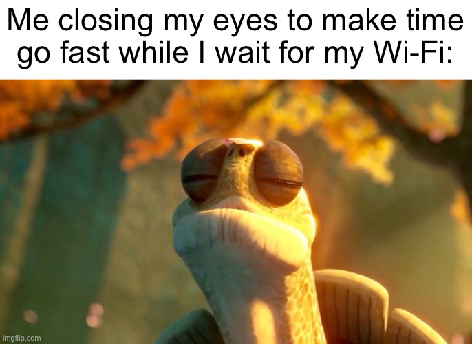 I do this all the time tbh | Me closing my eyes to make time go fast while I wait for my Wi-Fi: | image tagged in master oogway | made w/ Imgflip meme maker