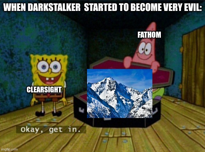 it makes sense...ig | WHEN DARKSTALKER  STARTED TO BECOME VERY EVIL:; FATHOM; CLEARSIGHT | image tagged in spongebob coffin | made w/ Imgflip meme maker