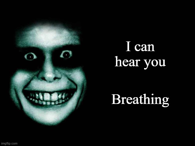 I haven't uploaded this image in a while | I can hear you; Breathing | image tagged in creepy face | made w/ Imgflip meme maker