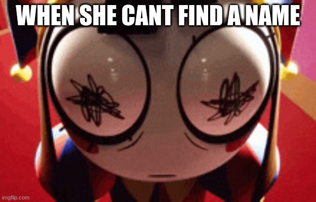 when she cant find a name | WHEN SHE CANT FIND A NAME | image tagged in w h a t | made w/ Imgflip meme maker