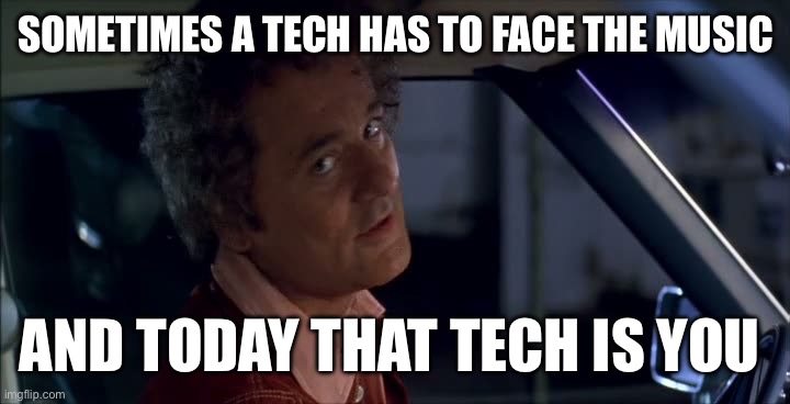 Big Ern. Sometimes you have to face the music | SOMETIMES A TECH HAS TO FACE THE MUSIC; AND TODAY THAT TECH IS YOU | image tagged in face the music,kingpin,big ern | made w/ Imgflip meme maker
