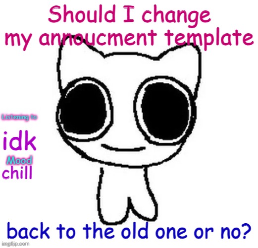 Silly_Neko Annoucment template | Should I change my annoucment template; idk; chill; back to the old one or no? | image tagged in silly_neko annoucment template | made w/ Imgflip meme maker