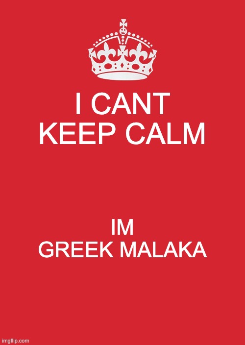 Keep Calm And Carry On Red | I CANT KEEP CALM; IM GREEK MALAKA | image tagged in memes,keep calm and carry on red | made w/ Imgflip meme maker
