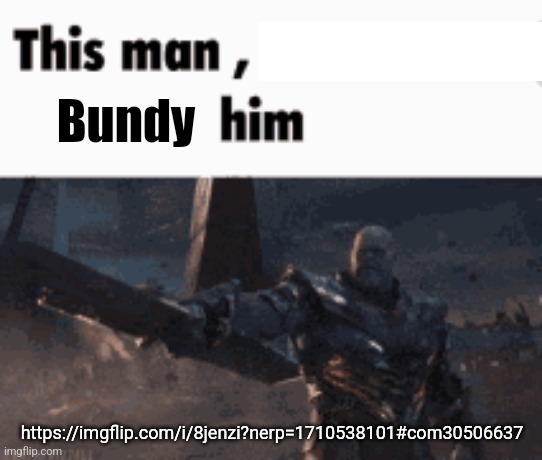 This man, _____ him | Bundy; https://imgflip.com/i/8jenzi?nerp=1710538101#com30506637 | image tagged in this man _____ him | made w/ Imgflip meme maker