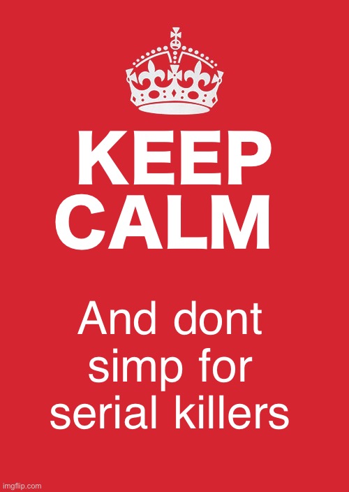 Keep Calm And Carry On Red | KEEP CALM; And dont simp for serial killers | image tagged in memes,keep calm and carry on red | made w/ Imgflip meme maker