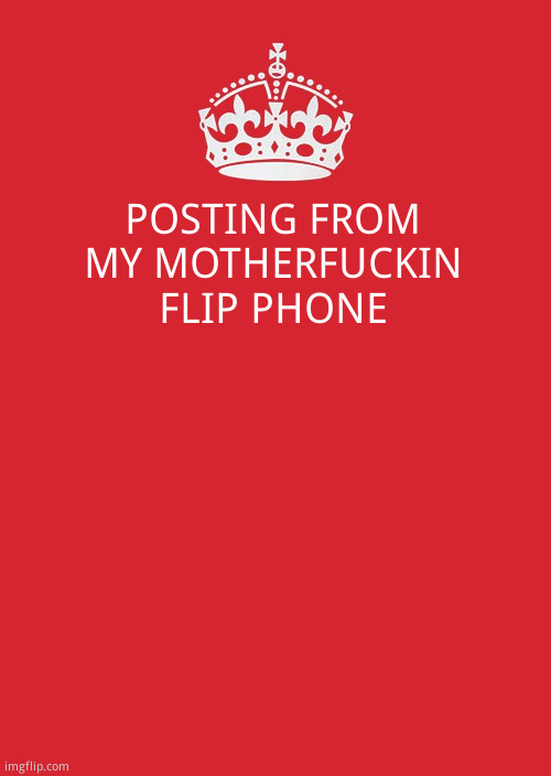 The lag is unbearabled | POSTING FROM MY MOTHERFUCKIN FLIP PHONE | image tagged in memes,keep calm and carry on red | made w/ Imgflip meme maker