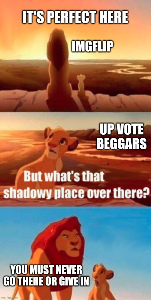 Simba Shadowy Place | IT'S PERFECT HERE; IMGFLIP; UP VOTE BEGGARS; YOU MUST NEVER GO THERE OR GIVE IN | image tagged in simba shadowy place,upvote beggars,memes,funny | made w/ Imgflip meme maker