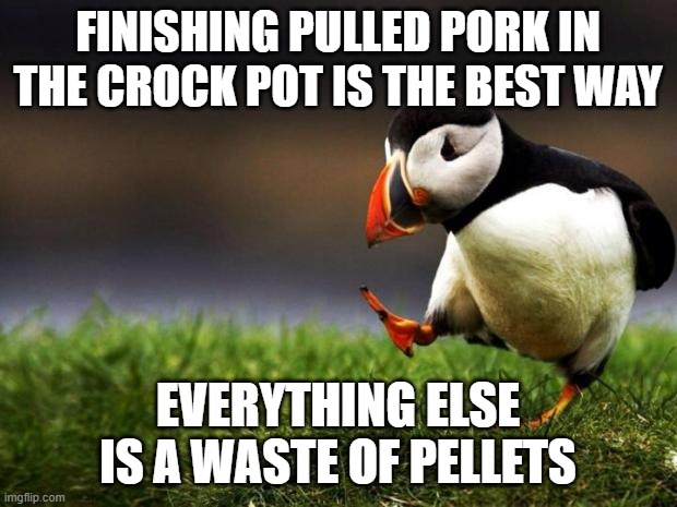 Pulled Pork Puffin | FINISHING PULLED PORK IN THE CROCK POT IS THE BEST WAY; EVERYTHING ELSE IS A WASTE OF PELLETS | image tagged in memes,unpopular opinion puffin | made w/ Imgflip meme maker