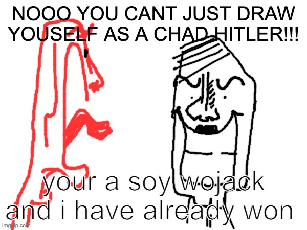 NOOO YOU CANT JUST DRAW YOUSELF AS A CHAD HITLER!!! your a soy wojack and i have already won | made w/ Imgflip meme maker