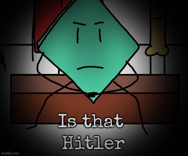 Mildly upset rhombus | Is that Hitler | image tagged in mildly upset rhombus | made w/ Imgflip meme maker