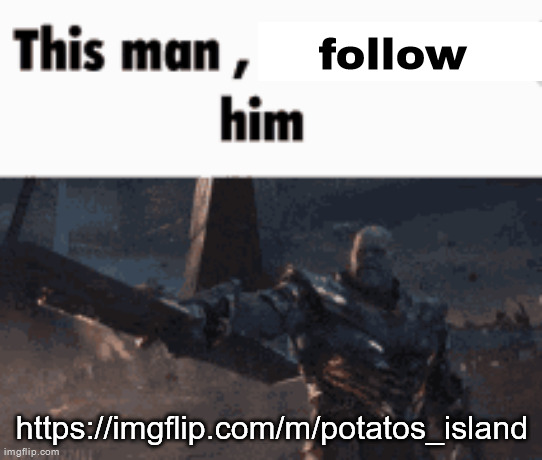 This man, _____ him | follow; https://imgflip.com/m/potatos_island | image tagged in this man _____ him | made w/ Imgflip meme maker