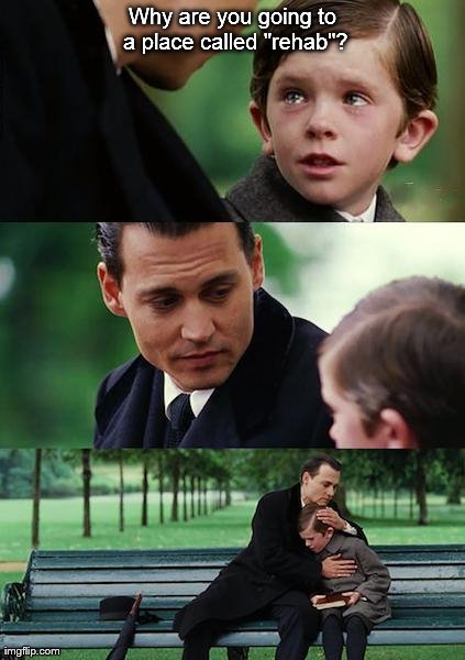 Finding Neverland Meme | Why are you going to a place called "rehab"? | image tagged in memes,finding neverland | made w/ Imgflip meme maker