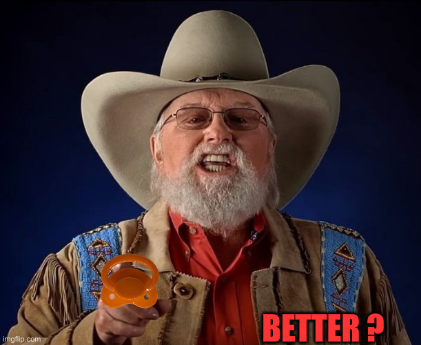A Binky For The Left | BETTER ? | image tagged in charlie daniels,funny memes,memes,political meme,politics | made w/ Imgflip meme maker