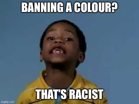 That's racist | BANNING A COLOUR? THAT’S RACIST | image tagged in that's racist | made w/ Imgflip meme maker