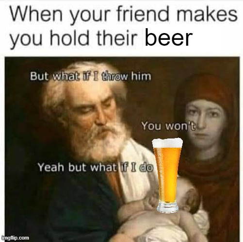 Just did some Photoshopping | beer | image tagged in beer,funny | made w/ Imgflip meme maker