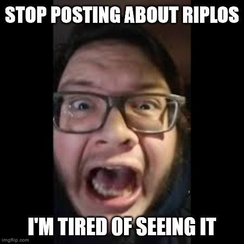 STOP. POSTING. ABOUT AMONG US | STOP POSTING ABOUT RIPLOS; I'M TIRED OF SEEING IT | image tagged in stop posting about among us | made w/ Imgflip meme maker