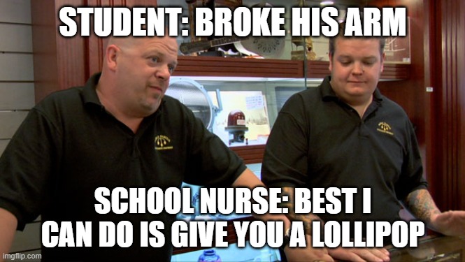 school nurse are useless | STUDENT: BROKE HIS ARM; SCHOOL NURSE: BEST I CAN DO IS GIVE YOU A LOLLIPOP | image tagged in pawn stars best i can do,memes | made w/ Imgflip meme maker
