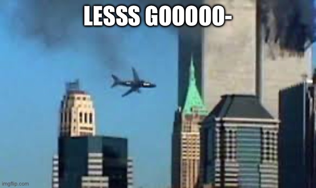 9/11 plane crash | LESSS GOOOOO- | image tagged in 9/11 plane crash | made w/ Imgflip meme maker