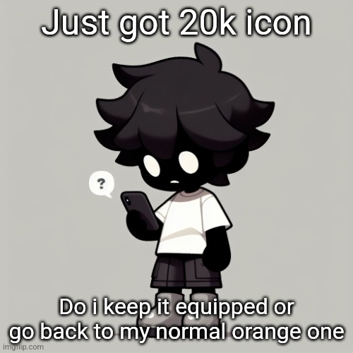 Silly fucking goober | Just got 20k icon; Do i keep it equipped or go back to my normal orange one | image tagged in silly fucking goober | made w/ Imgflip meme maker