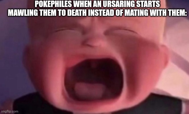 boss baby crying | POKEPHILES WHEN AN URSARING STARTS MAWLING THEM TO DEATH INSTEAD OF MATING WITH THEM: | image tagged in boss baby crying | made w/ Imgflip meme maker