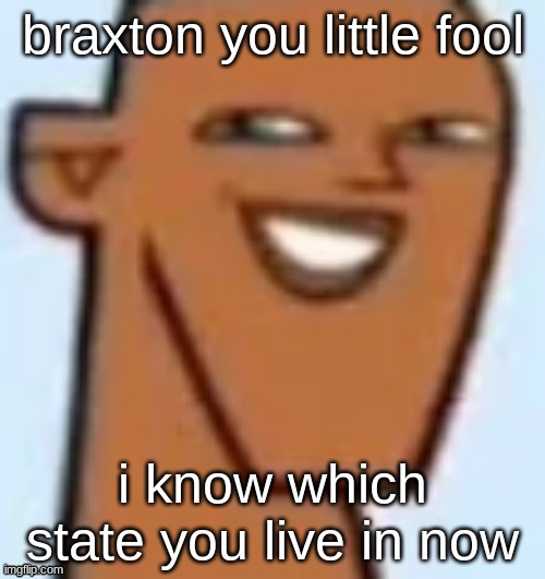 justin | braxton you little fool; i know which state you live in now | image tagged in justin | made w/ Imgflip meme maker