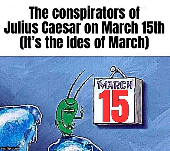 oh haha funny assassination day | The conspirators of Julius Caesar on March 15th
(It’s the Ides of March); 15 | made w/ Imgflip meme maker