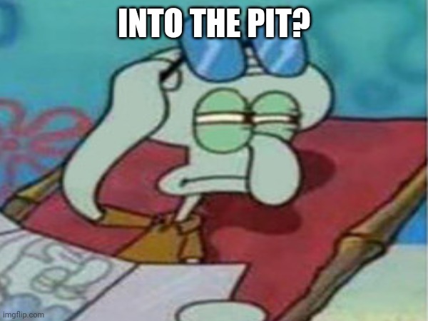 INTO THE PIT? | made w/ Imgflip meme maker