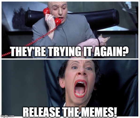 Dr Evil and Frau Yelling | THEY'RE TRYING IT AGAIN? RELEASE THE MEMES! | image tagged in dr evil and frau yelling | made w/ Imgflip meme maker