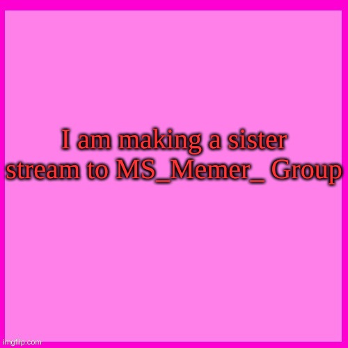 Pink box | I am making a sister stream to MS_Memer_ Group | image tagged in pink box | made w/ Imgflip meme maker