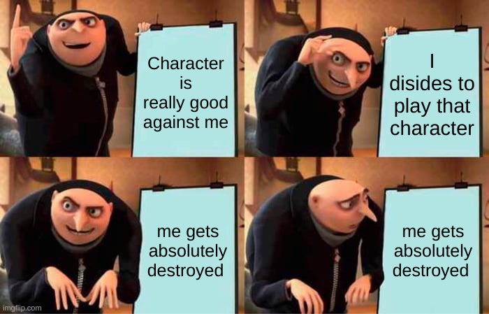 Gru's Plan | Character is really good against me; I disides to play that character; me gets absolutely destroyed; me gets absolutely destroyed | image tagged in memes,gru's plan | made w/ Imgflip meme maker