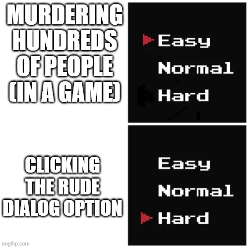 easy hard | MURDERING HUNDREDS OF PEOPLE (IN A GAME); CLICKING THE RUDE DIALOG OPTION | image tagged in easy hard,npc | made w/ Imgflip meme maker