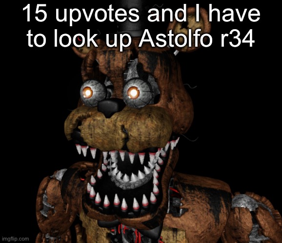 Nightmare Freddy Shocked | 15 upvotes and I have to look up Astolfo r34 | image tagged in nightmare freddy shocked | made w/ Imgflip meme maker