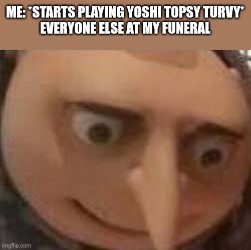 I'll have to do that one day | ME: *STARTS PLAYING YOSHI TOPSY TURVY*
EVERYONE ELSE AT MY FUNERAL | image tagged in funeral,memes,yoshi,gameboy advance,funny memes,me everyone else | made w/ Imgflip meme maker