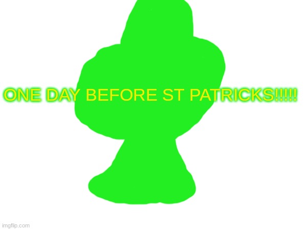 ONE DAY BEFORE ST. PATRICKS | ONE DAY BEFORE ST PATRICKS!!!!! | image tagged in green,lol,memes,st patricks | made w/ Imgflip meme maker