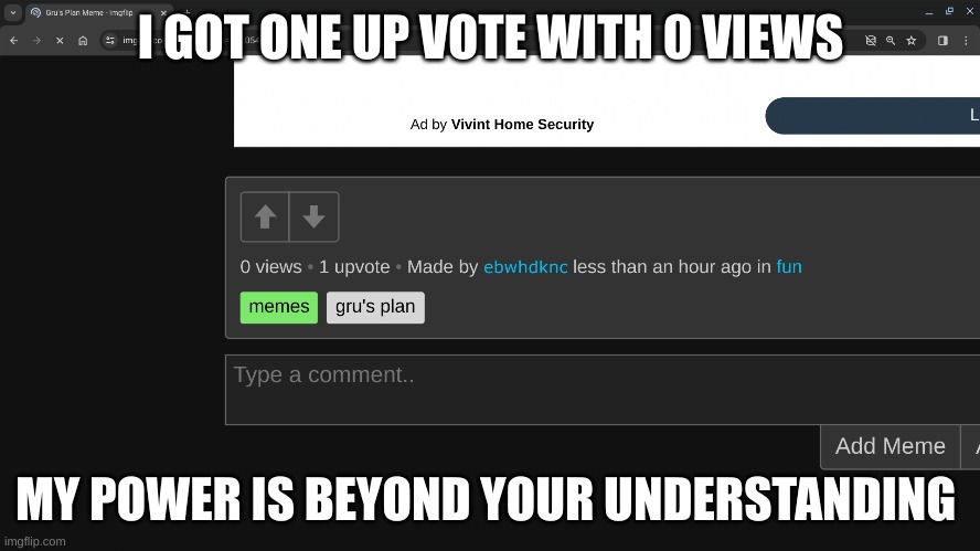 0 to 1 | I GOT ONE UP VOTE WITH 0 VIEWS; MY POWER IS BEYOND YOUR UNDERSTANDING | image tagged in up | made w/ Imgflip meme maker