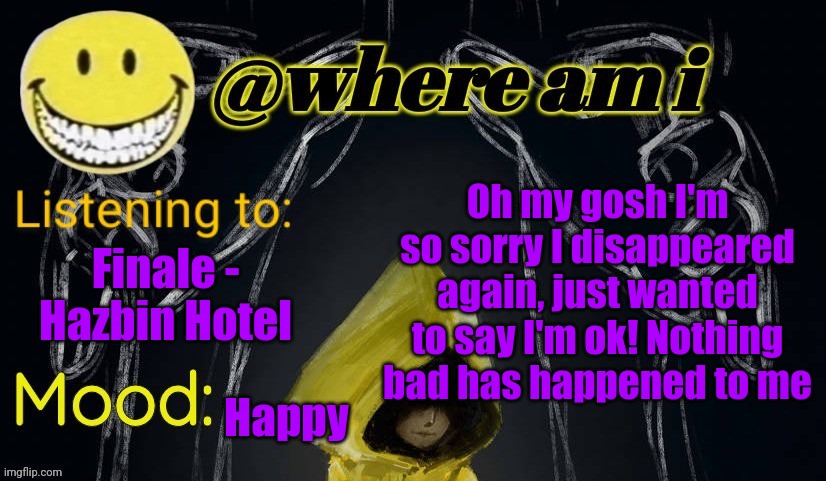 Again it happened | Oh my gosh I'm so sorry I disappeared again, just wanted to say I'm ok! Nothing bad has happened to me; Finale - Hazbin Hotel; Happy | image tagged in where am i announcement template updated | made w/ Imgflip meme maker