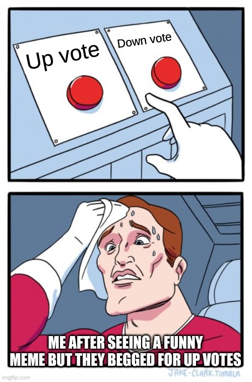 Two Buttons Meme | Down vote; Up vote; ME AFTER SEEING A FUNNY MEME BUT THEY BEGGED FOR UP VOTES | image tagged in memes,two buttons,upvote beggars,funny | made w/ Imgflip meme maker