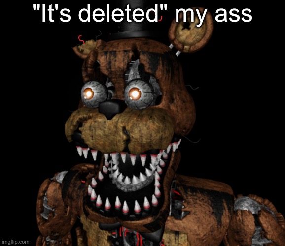 Nightmare Freddy Shocked | "It's deleted" my ass | image tagged in nightmare freddy shocked | made w/ Imgflip meme maker