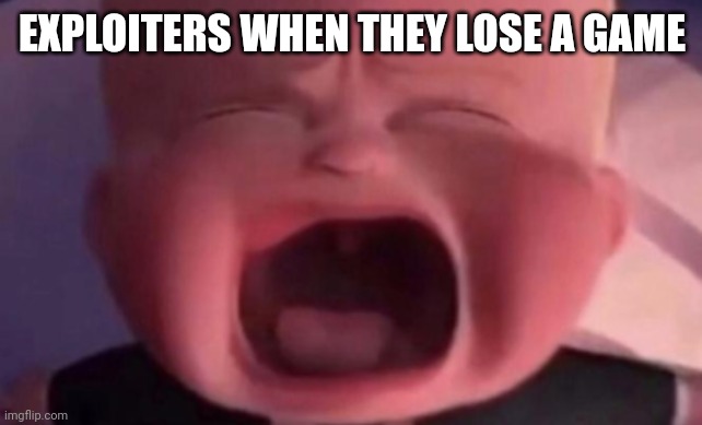 boss baby crying | EXPLOITERS WHEN THEY LOSE A GAME | image tagged in boss baby crying,gaming,memes | made w/ Imgflip meme maker