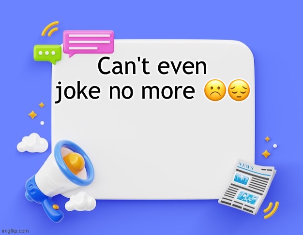 facebook ahh announcement template | Can't even joke no more ☹️😔 | image tagged in facebook ahh announcement template | made w/ Imgflip meme maker