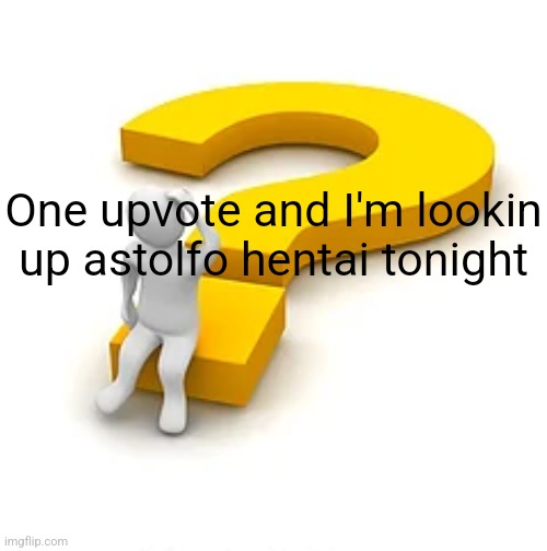 Man Sitting on Question Mark | One upvote and I'm lookin up astolfo hentai tonight | image tagged in man sitting on question mark | made w/ Imgflip meme maker
