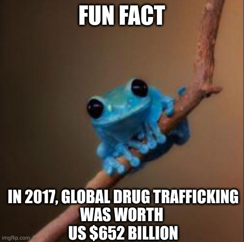 Fun Fact Blue Frog | FUN FACT; IN 2017, GLOBAL DRUG TRAFFICKING
WAS WORTH 
US $652 BILLION | image tagged in small fact frog,blue frog,narcos,memes,underground economy,black market | made w/ Imgflip meme maker