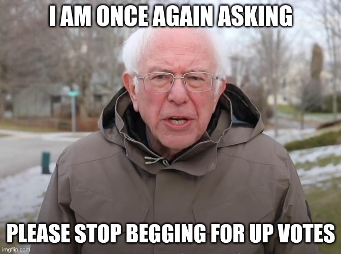 Bernie Sanders Once Again Asking | I AM ONCE AGAIN ASKING; PLEASE STOP BEGGING FOR UP VOTES | image tagged in bernie sanders once again asking,upvote beggars,memes,funny,stop | made w/ Imgflip meme maker