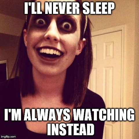 Zombie Overly Attached Girlfriend | I'LL NEVER SLEEP I'M ALWAYS WATCHING INSTEAD | image tagged in memes,zombie overly attached girlfriend | made w/ Imgflip meme maker