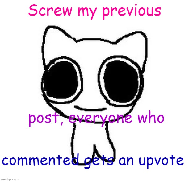 Screw my previous; post, everyone who; commented gets an upvote | image tagged in another btw creature image | made w/ Imgflip meme maker