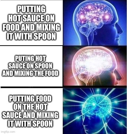 Expanding brain 3 panels | PUTTING HOT SAUCE ON FOOD AND MIXING IT WITH SPOON; PUTING HOT SAUCE ON SPOON AND MIXING THE FOOD; PUTTING FOOD ON THE HOT SAUCE AND MIXING IT WITH SPOON | image tagged in expanding brain 3 panels | made w/ Imgflip meme maker