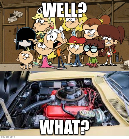 Louds vs L88 Engine | WELL? WHAT? | image tagged in loud house against meme template | made w/ Imgflip meme maker