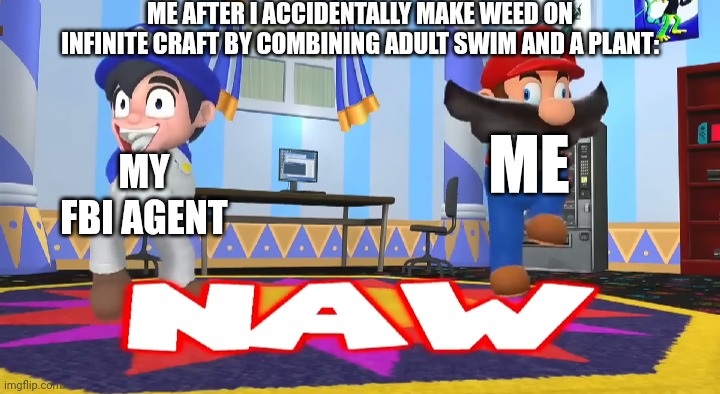 SMG4 hell naw | ME AFTER I ACCIDENTALLY MAKE WEED ON INFINITE CRAFT BY COMBINING ADULT SWIM AND A PLANT:; ME; MY FBI AGENT | image tagged in smg4 hell naw | made w/ Imgflip meme maker